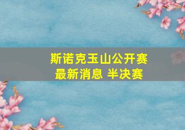 斯诺克玉山公开赛最新消息 半决赛